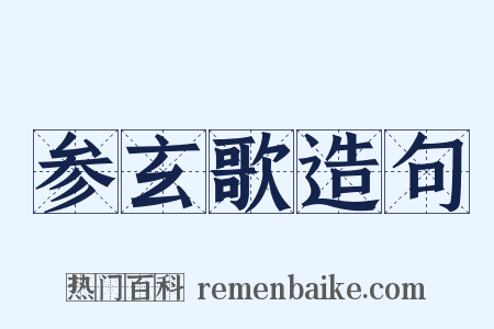参玄歌造句是什么意思的图片